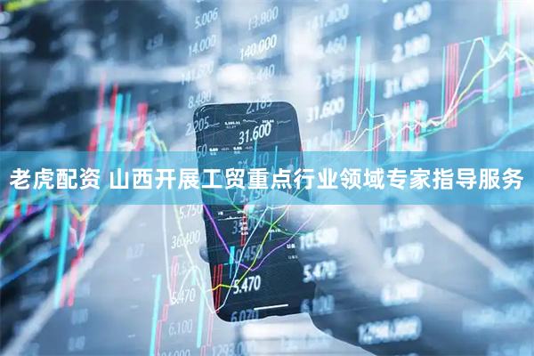 老虎配资 山西开展工贸重点行业领域专家指导服务