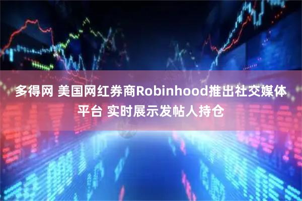 多得网 美国网红券商Robinhood推出社交媒体平台 实时展示发帖人持仓
