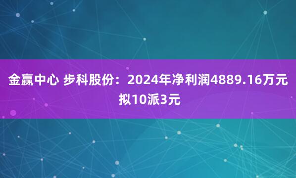 金赢中心 步科股份：2024年净利润4889.16万元 拟10派3元