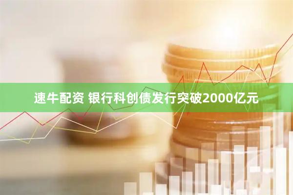 速牛配资 银行科创债发行突破2000亿元