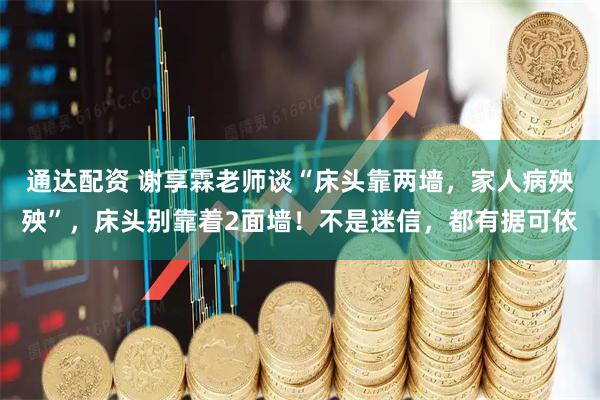 通达配资 谢享霖老师谈“床头靠两墙，家人病殃殃”，床头别靠着2面墙！不是迷信，都有据可依