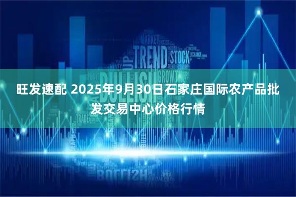 旺发速配 2025年9月30日石家庄国际农产品批发交易中心价格行情