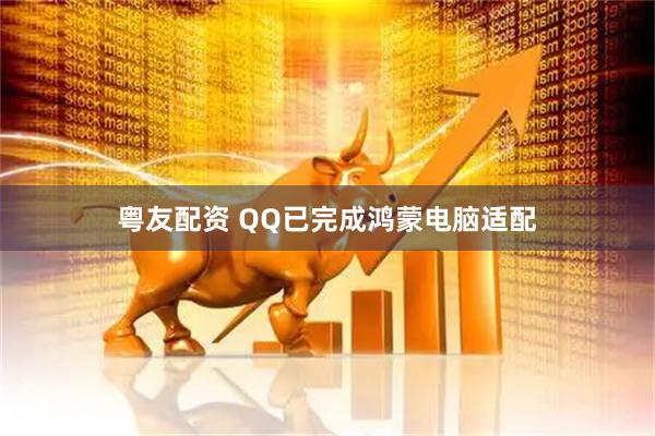 粤友配资 QQ已完成鸿蒙电脑适配