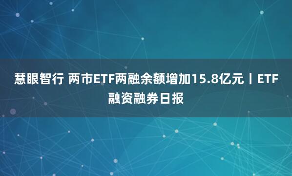 慧眼智行 两市ETF两融余额增加15.8亿元丨ETF融资融券日报