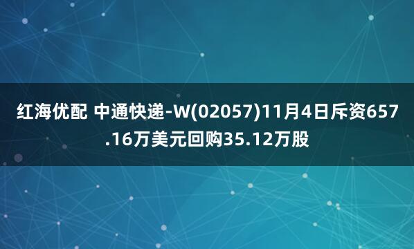 红海优配 中通快递-W(02057)11月4日斥资657.16万美元回购35.12万股