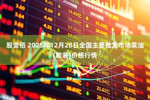 股壹佰 2025年12月28日全国主要批发市场菜油(散装)价格行情