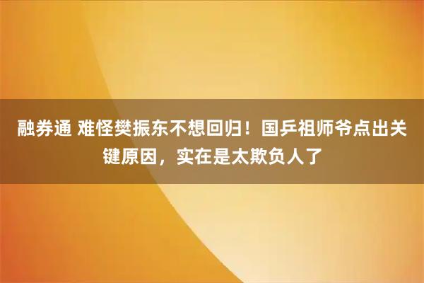 融券通 难怪樊振东不想回归！国乒祖师爷点出关键原因，实在是太欺负人了