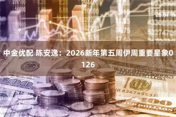 中金优配 陈安逸：2026新年第五周伊周重要星象0126