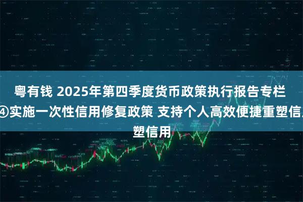 粤有钱 2025年第四季度货币政策执行报告专栏 | ④实施一次性信用修复政策 支持个人高效便捷重塑信用