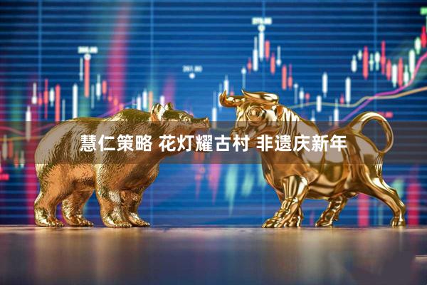 慧仁策略 花灯耀古村 非遗庆新年