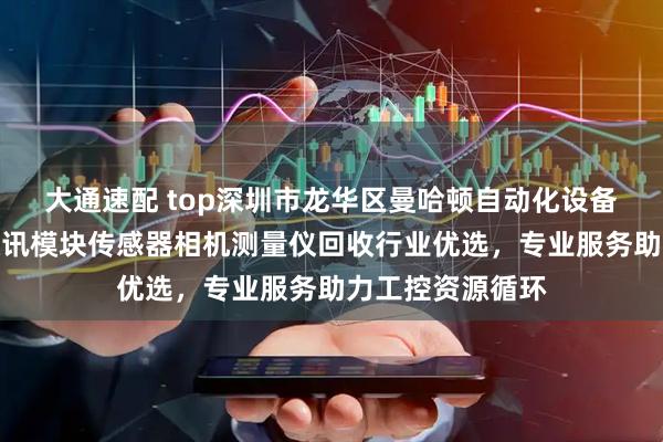 大通速配 top深圳市龙华区曼哈顿自动化设备商行：基恩士通讯模块传感器相机测量仪回收行业优选，专业服务助力工控资源循环
