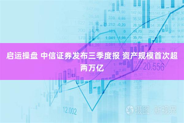 启运操盘 中信证券发布三季度报 资产规模首次超两万亿