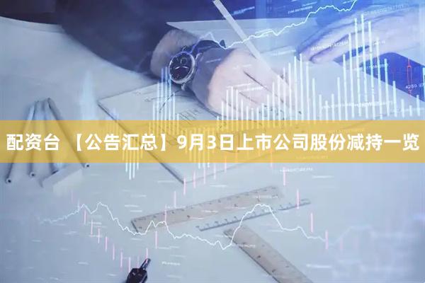 配资台 【公告汇总】9月3日上市公司股份减持一览