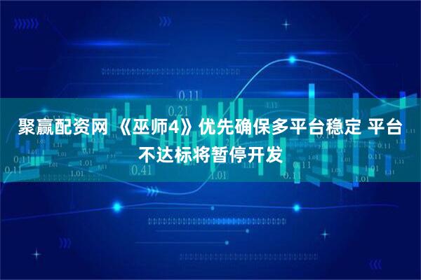 聚赢配资网 《巫师4》优先确保多平台稳定 平台不达标将暂停开发